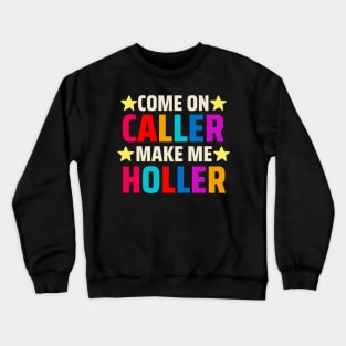 Come on Caller Make Me Holler Crewneck Sweatshirt
